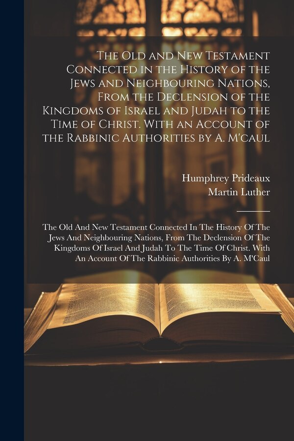 The Old and New Testament Connected in the History of the Jews and Neighbouring Nations From the Declension of the Kingdoms of Israel and