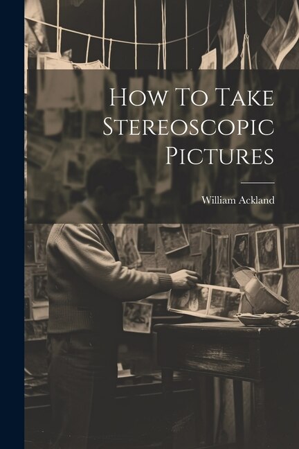 How To Take Stereoscopic Pictures by William Ackland, Paperback | Indigo Chapters