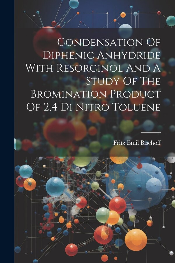 Condensation Of Diphenic Anhydride With Resorcinol And A Study Of The Bromination Product Of 2 4 Di Nitro Toluene by Fritz Emil Bischoff