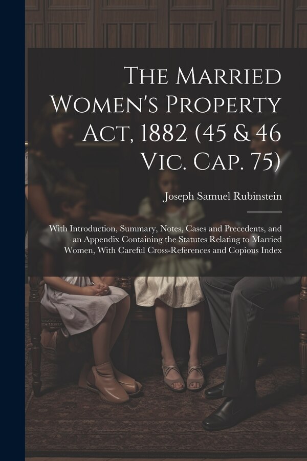 The Married Women's Property Act 1882 (45 & 46 Vic. Cap. 75) by Joseph Samuel Rubinstein, Paperback | Indigo Chapters