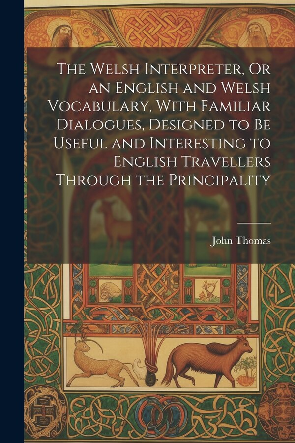 The Welsh Interpreter Or an English and Welsh Vocabulary With Familiar Dialogues Designed to Be Useful and Interesting to English by John Thomas