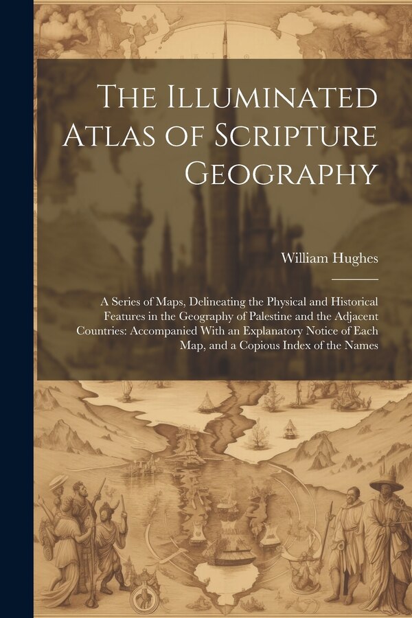The Illuminated Atlas of Scripture Geography by William Hughes, Paperback | Indigo Chapters