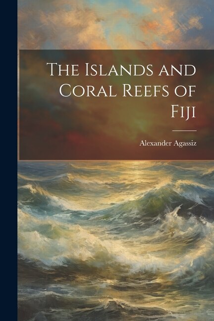 The Islands and Coral Reefs of Fiji by Alexander Agassiz, Paperback | Indigo Chapters