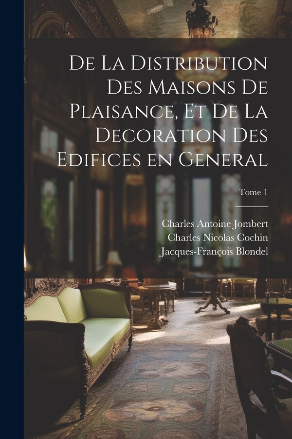 De la distribution des maisons de plaisance et de la decoration des edifices en general; Tome 1 by Charles Antoine 1712-1784 Jombert, Paperback