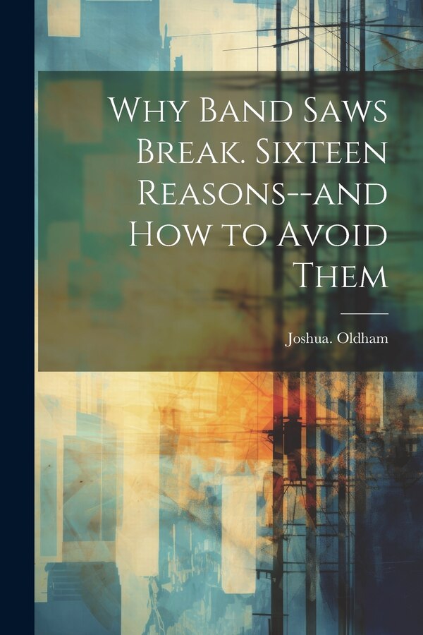 Why Band Saws Break. Sixteen Reasons - and How to Avoid Them by Joshua Oldham, Paperback | Indigo Chapters