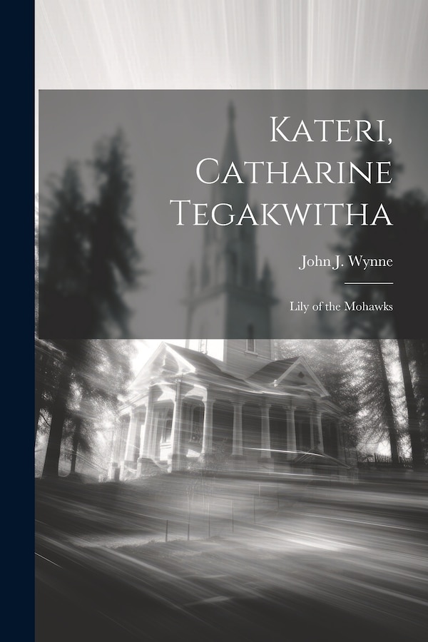 Kateri Catharine Tegakwitha by John J (John Joseph) 1859-1948 Wynne, Paperback | Indigo Chapters