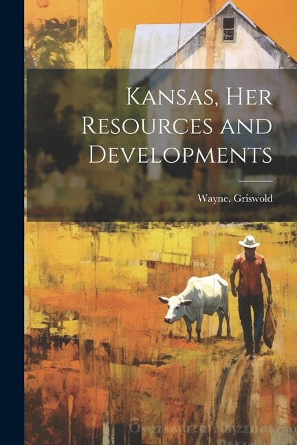 Kansas Her Resources and Developments by Wayne Griswold, Paperback | Indigo Chapters