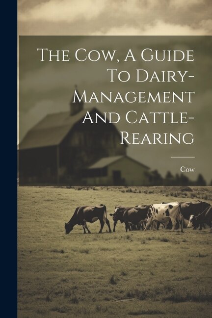 The Cow A Guide To Dairy-management And Cattle-rearing by Cow Cow, Paperback | Indigo Chapters