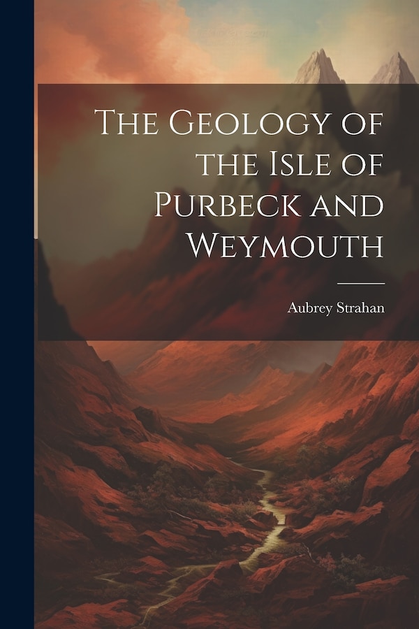 The Geology of the Isle of Purbeck and Weymouth by Aubrey Strahan, Paperback | Indigo Chapters