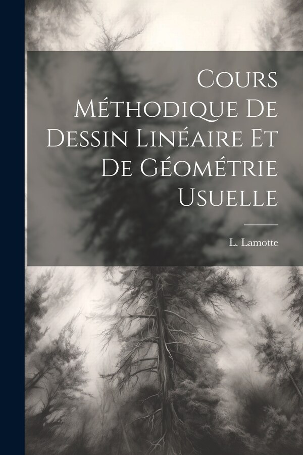 Cours Méthodique de Dessin Linéaire et de Géométrie Usuelle by L Lamotte, Paperback | Indigo Chapters