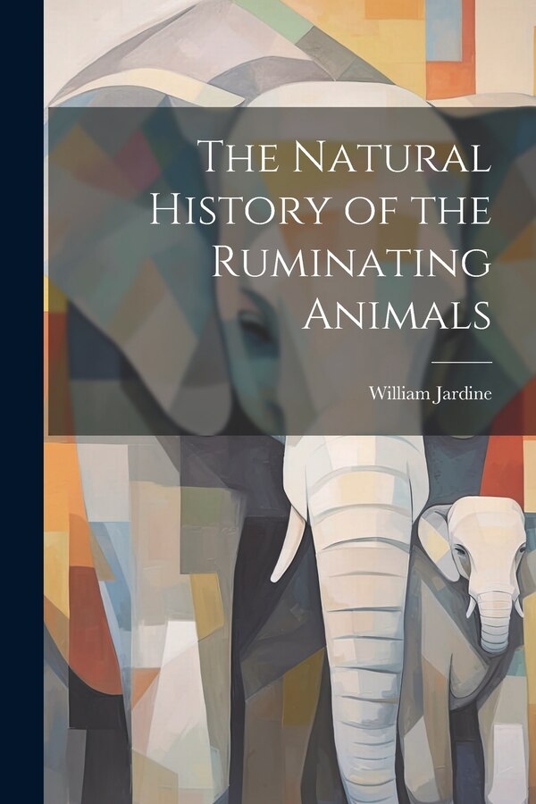 The Natural History of the Ruminating Animals by William Jardine, Paperback | Indigo Chapters