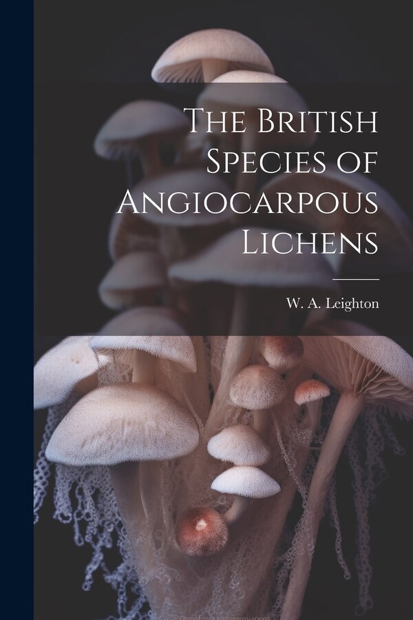 The British Species of Angiocarpous Lichens by W A Leighton, Paperback | Indigo Chapters