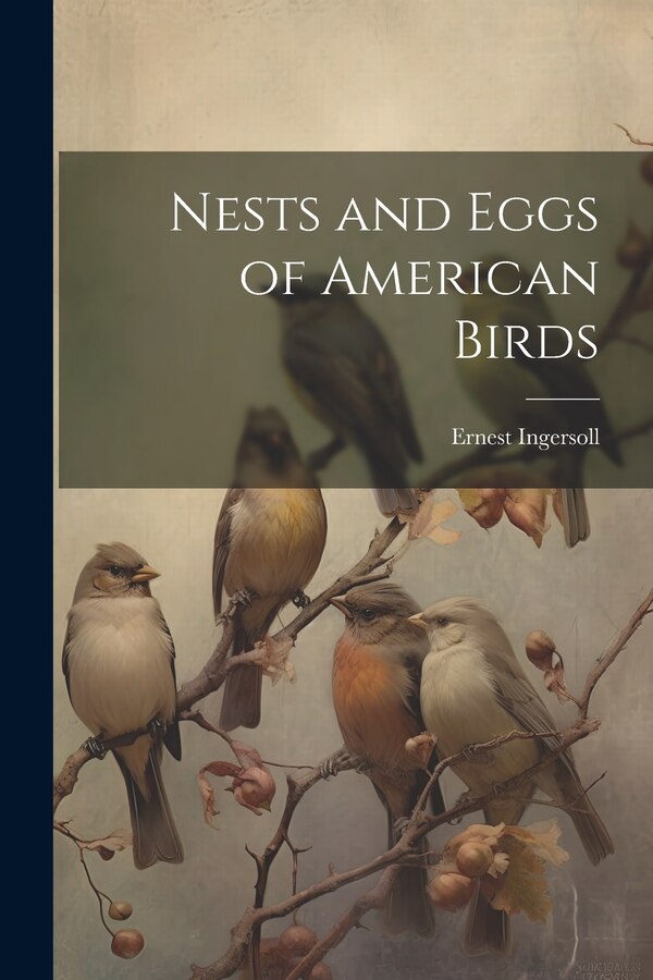 Nests and Eggs of American Birds by Ernest Ingersoll, Paperback | Indigo Chapters