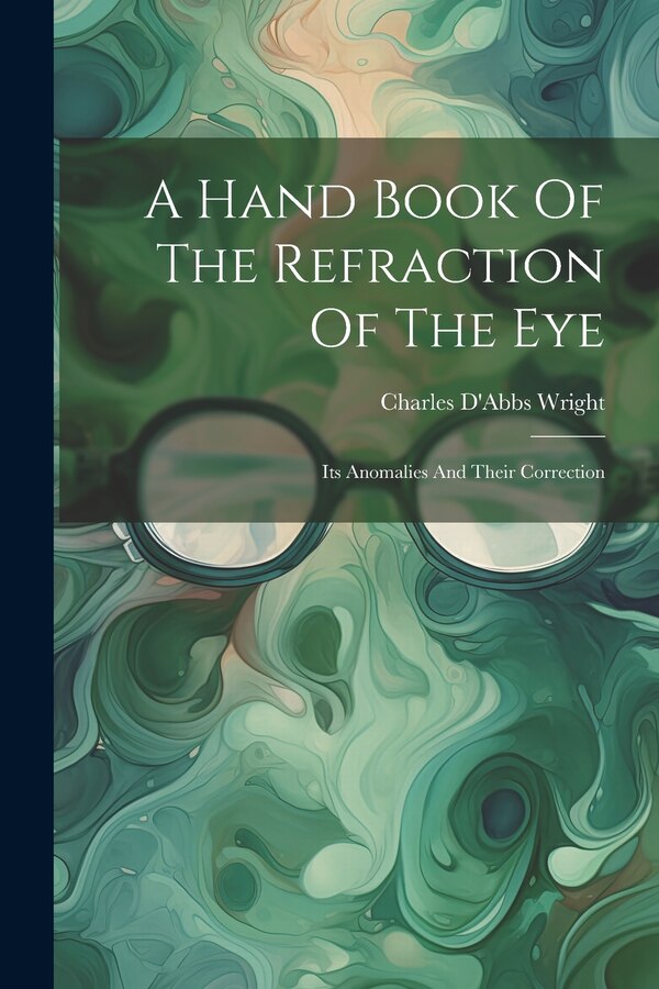 A Hand Book Of The Refraction Of The Eye by Charles D'Abbs Wright, Paperback | Indigo Chapters