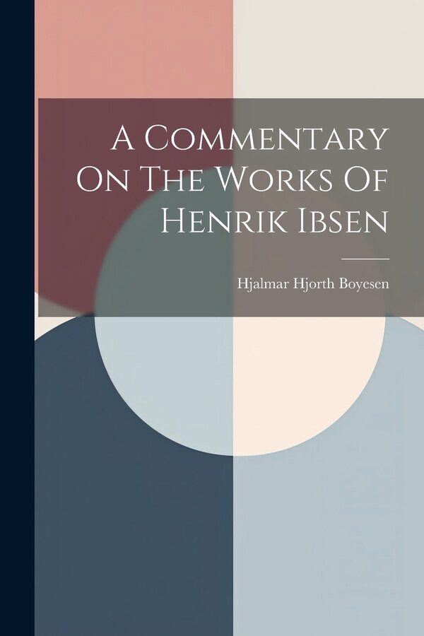 A Commentary On The Works Of Henrik Ibsen by Hjalmar Hjorth Boyesen, Paperback | Indigo Chapters