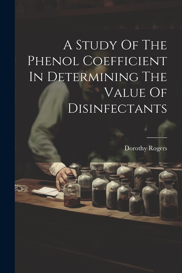 A Study Of The Phenol Coefficient In Determining The Value Of Disinfectants by Dorothy Rogers, Paperback | Indigo Chapters