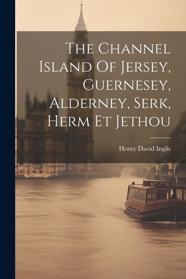 The Channel Island Of Jersey Guernesey Alderney Serk Herm Et Jethou by Henry David Inglis, Paperback | Indigo Chapters