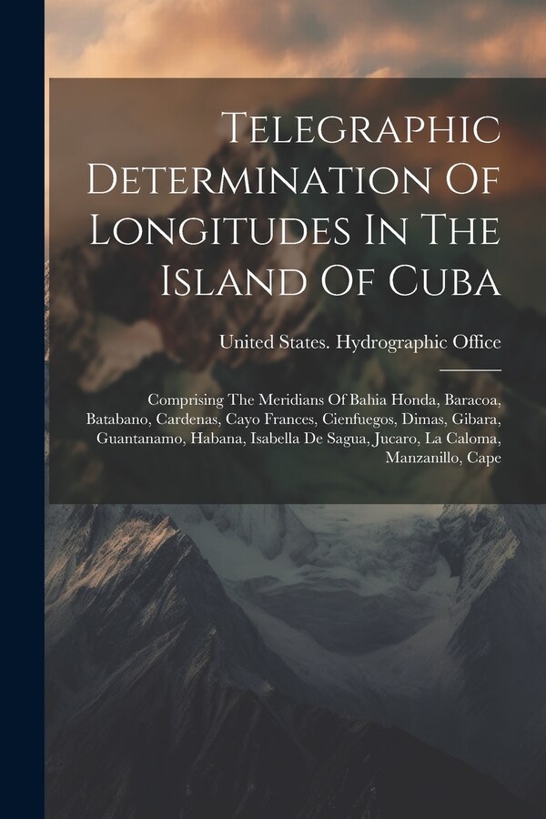 Telegraphic Determination Of Longitudes In The Island Of Cuba by United States Hydrographic Office, Paperback | Indigo Chapters