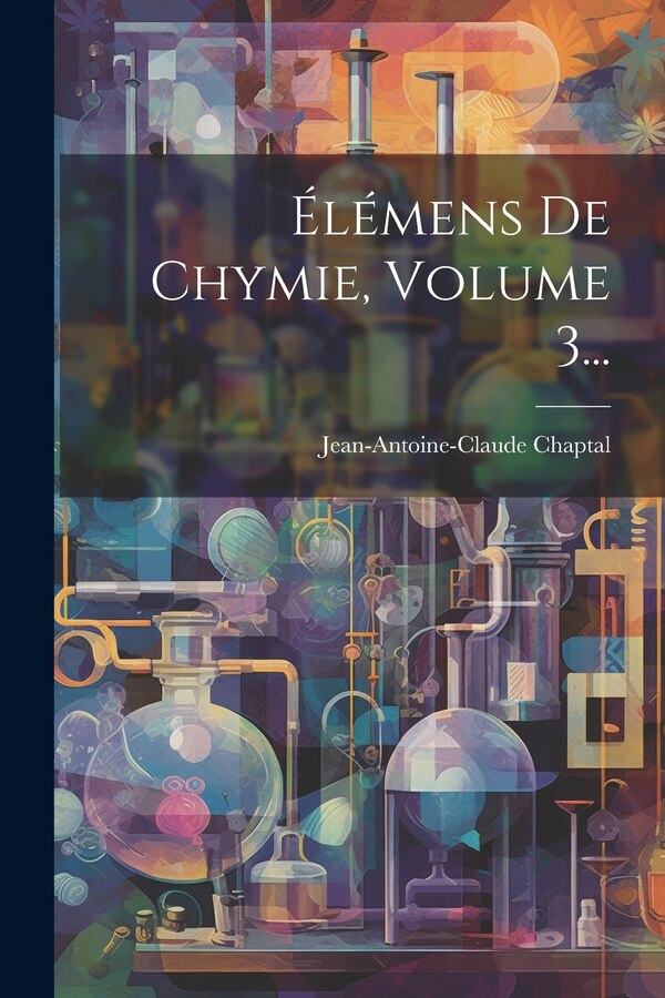 Élémens De Chymie Volume 3. by Jean Antoine Claude Chaptal, Paperback | Indigo Chapters