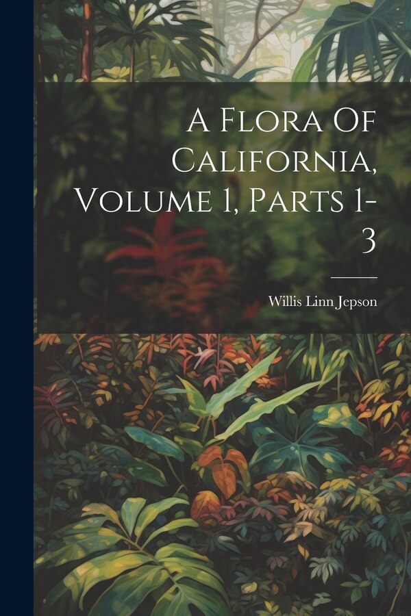 A Flora Of California Volume 1 Parts 1-3 by Willis Linn Jepson, Paperback | Indigo Chapters