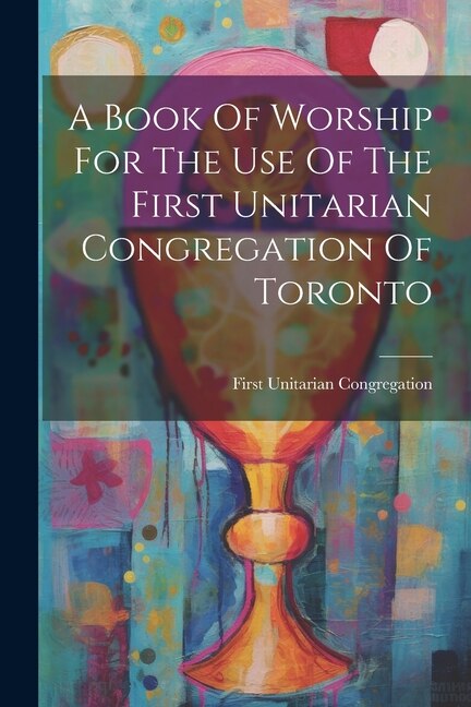 A Book Of Worship For The Use Of The First Unitarian Congregation Of Toronto by First Unitarian Congregation (Toronto, Paperback | Indigo Chapters