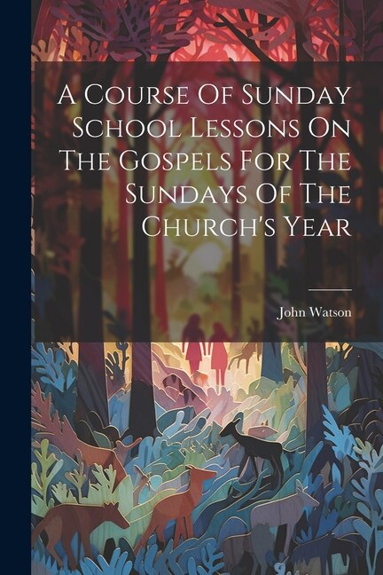 A Course Of Sunday School Lessons On The Gospels For The Sundays Of The Church's Year by John Watson, Paperback | Indigo Chapters