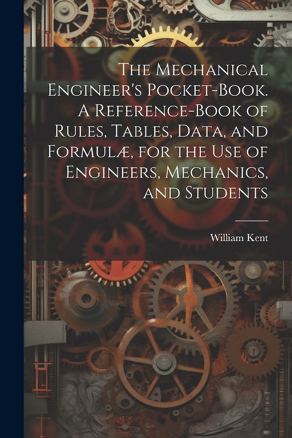 The Mechanical Engineer's Pocket-book. A Reference-book of Rules Tables Data and Formulæ for the Use of Engineers Mechanics and | Indigo Chapters