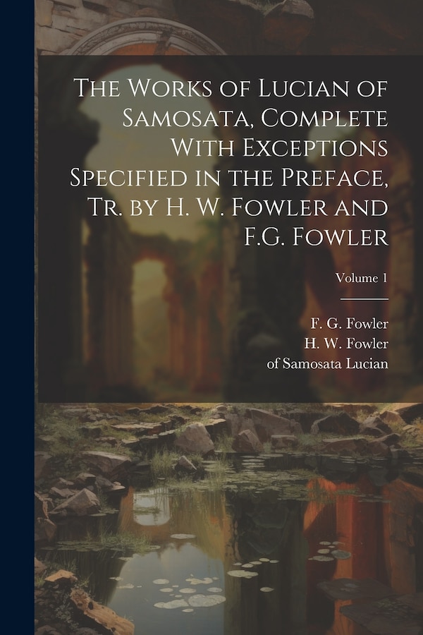 The Works of Lucian of Samosata Complete With Exceptions Specified in the Preface Tr. by H. W. Fowler and F.G. Fowler; Volume 1 | Indigo Chapters