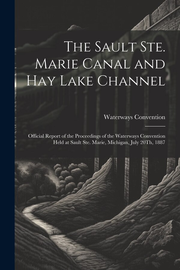 The Sault Ste. Marie Canal and Hay Lake Channel by Waterways Convention, Paperback | Indigo Chapters
