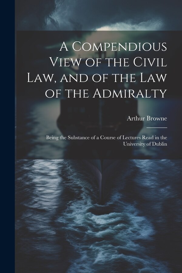 A Compendious View of the Civil Law and of the Law of the Admiralty by Arthur Browne, Paperback | Indigo Chapters