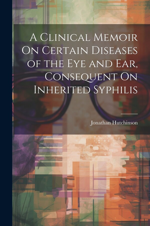 A Clinical Memoir On Certain Diseases of the Eye and Ear Consequent On Inherited Syphilis by Jonathan Hutchinson, Paperback | Indigo Chapters