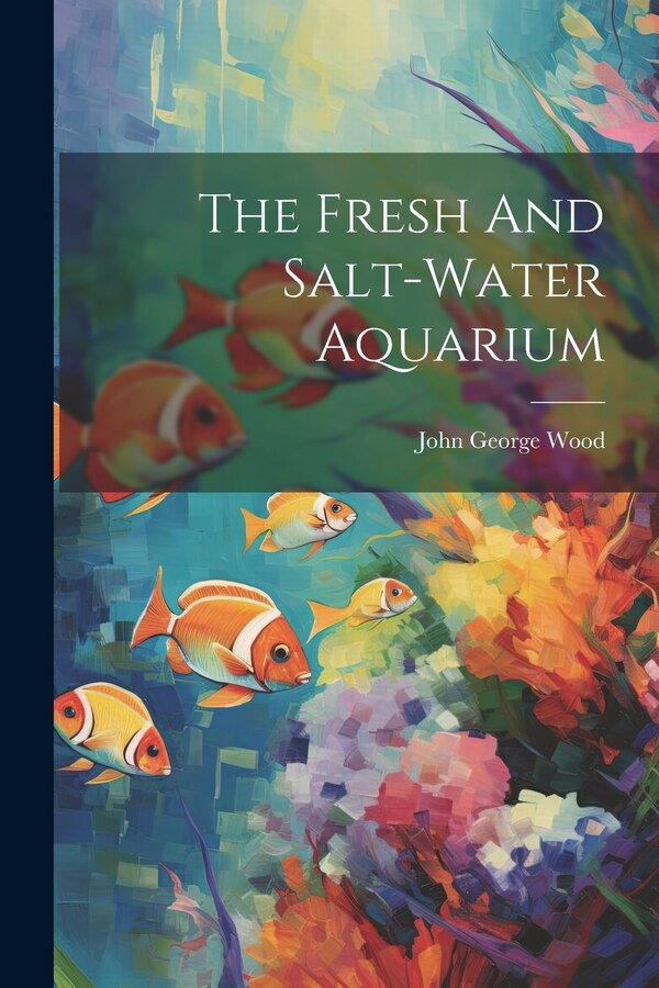 The Fresh And Salt-water Aquarium by John George Wood, Paperback | Indigo Chapters