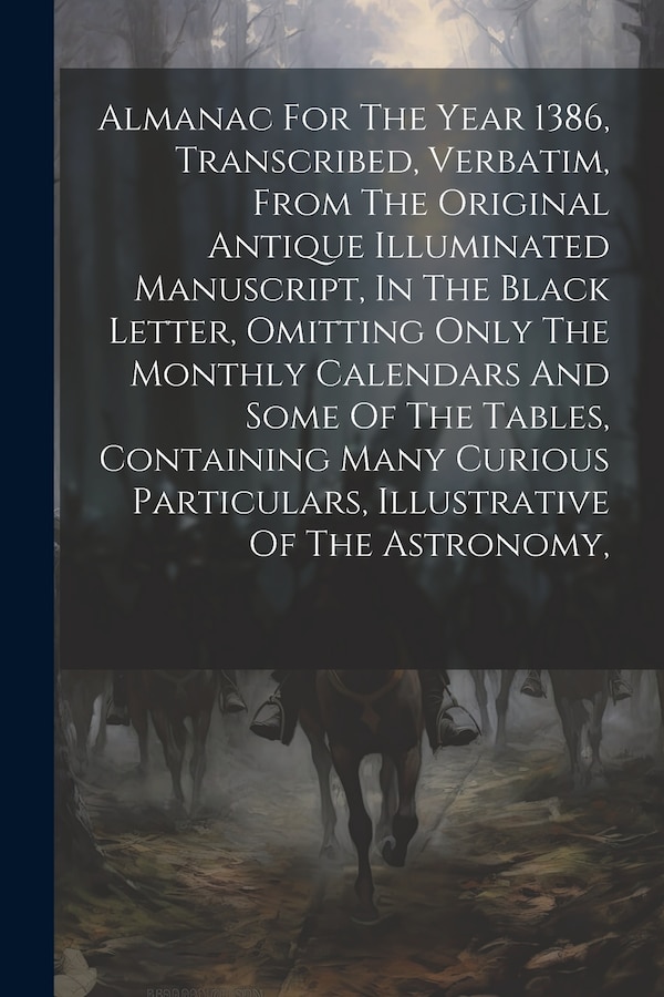 Almanac For The Year 1386 Transcribed Verbatim From The Original Antique Illuminated Manuscript In The Black Letter Omitting Only The by Anonymous