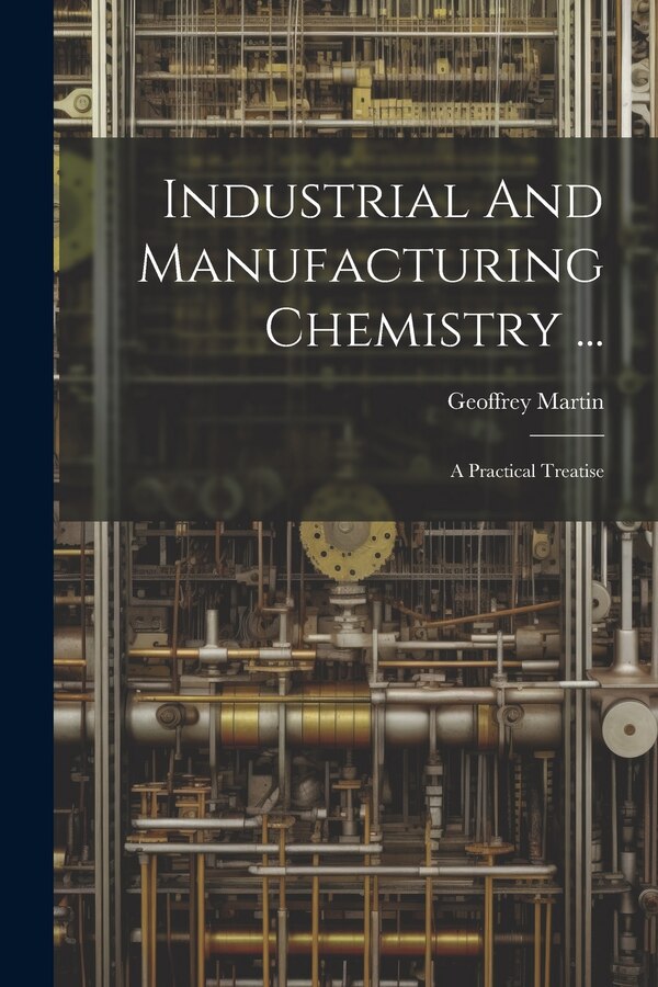 Industrial And Manufacturing Chemistry . by Geoffrey Martin, Paperback | Indigo Chapters