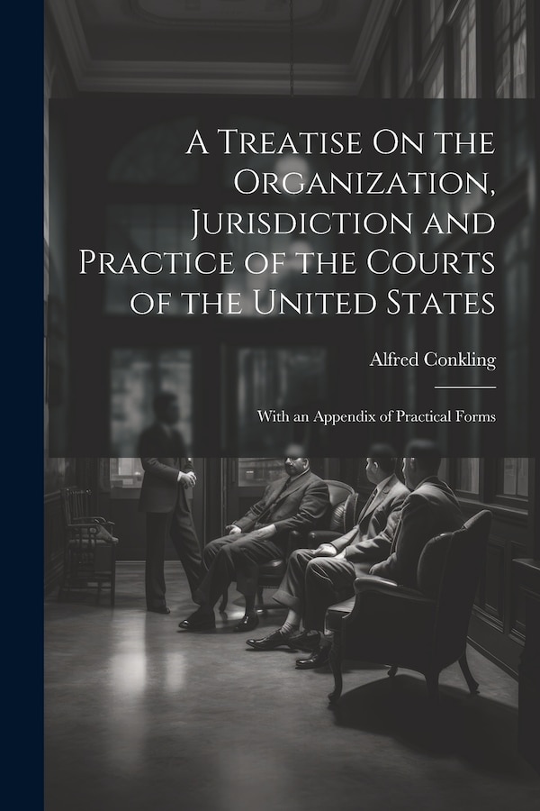 A Treatise On the Organization Jurisdiction and Practice of the Courts of the United States by Alfred Conkling, Paperback | Indigo Chapters