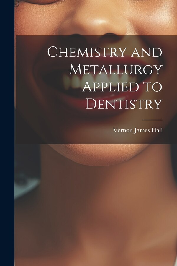 Chemistry and Metallurgy Applied to Dentistry by Vernon James Hall, Paperback | Indigo Chapters