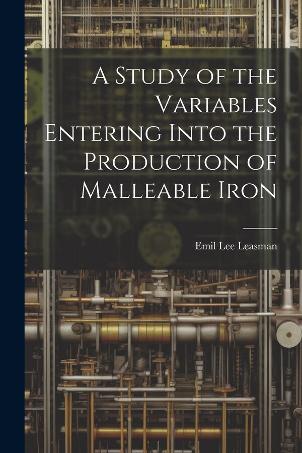 A Study of the Variables Entering Into the Production of Malleable Iron by Emil Lee Leasman, Paperback | Indigo Chapters