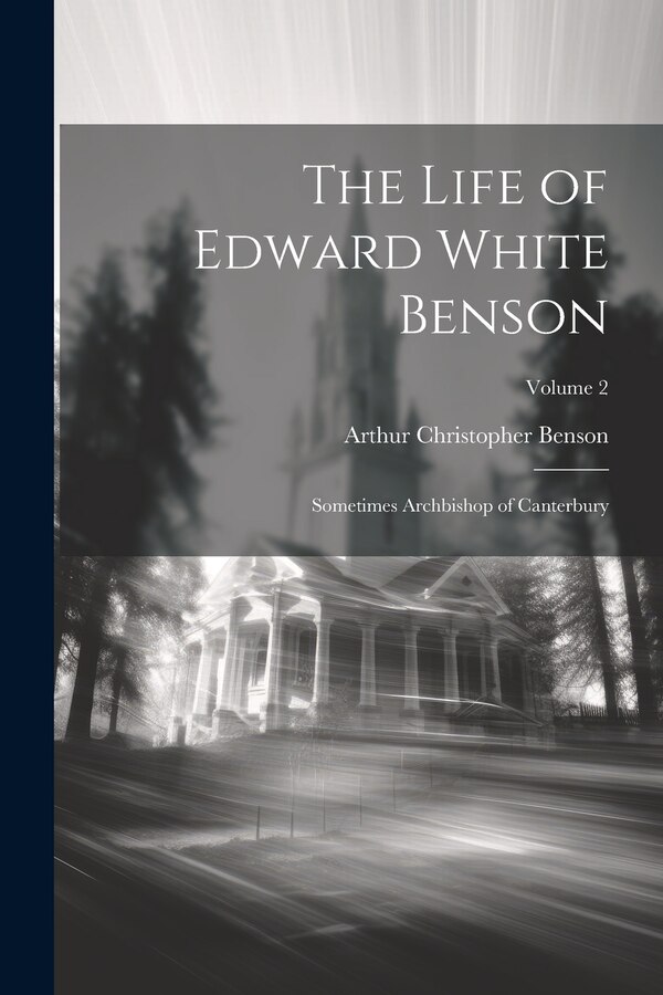 The Life of Edward White Benson by Arthur Christopher Benson, Paperback | Indigo Chapters