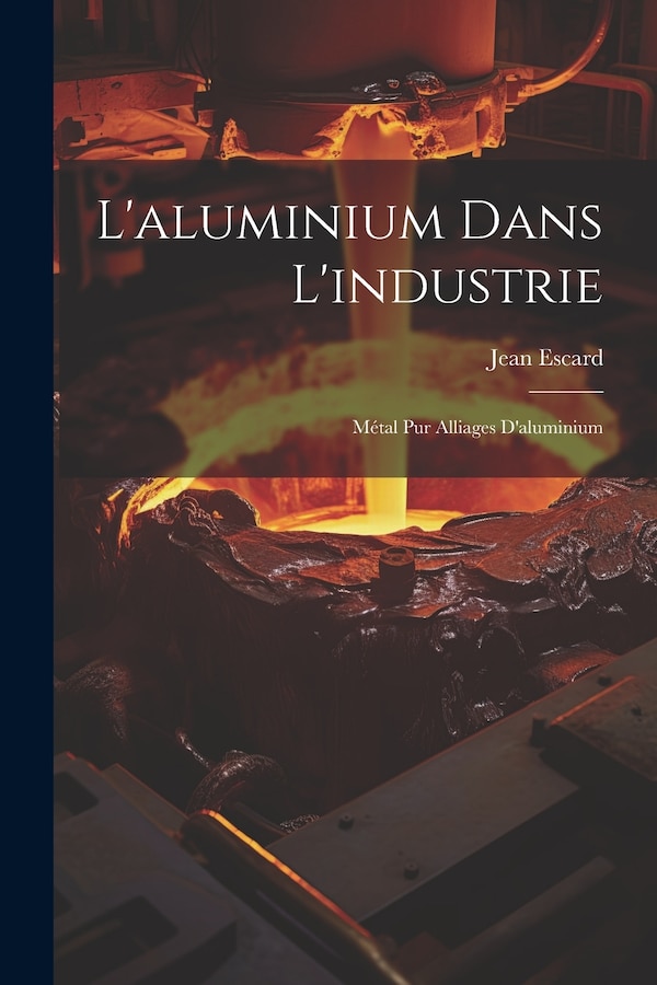 L'aluminium Dans L'industrie by Jean Escard, Paperback | Indigo Chapters