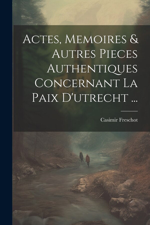 Actes Memoires & Autres Pieces Authentiques Concernant La Paix D'utrecht . by Casimir Freschot, Paperback | Indigo Chapters