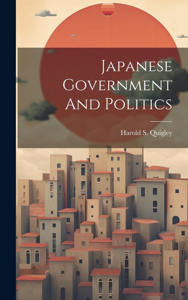 Japanese Government And Politics by Harold S Quigley, Hardcover | Indigo Chapters