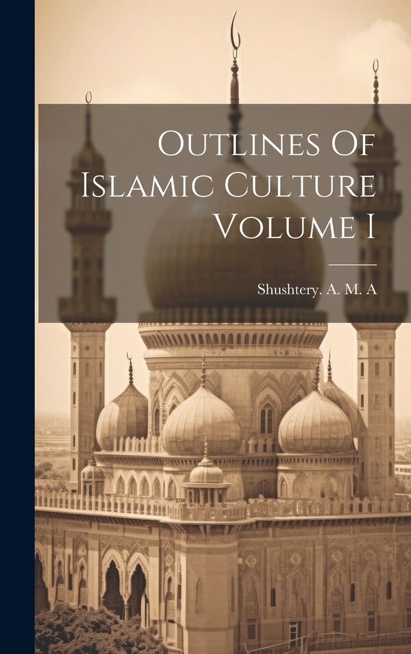 Outlines Of Islamic Culture Volume I by Shushtery a M a, Hardcover | Indigo Chapters