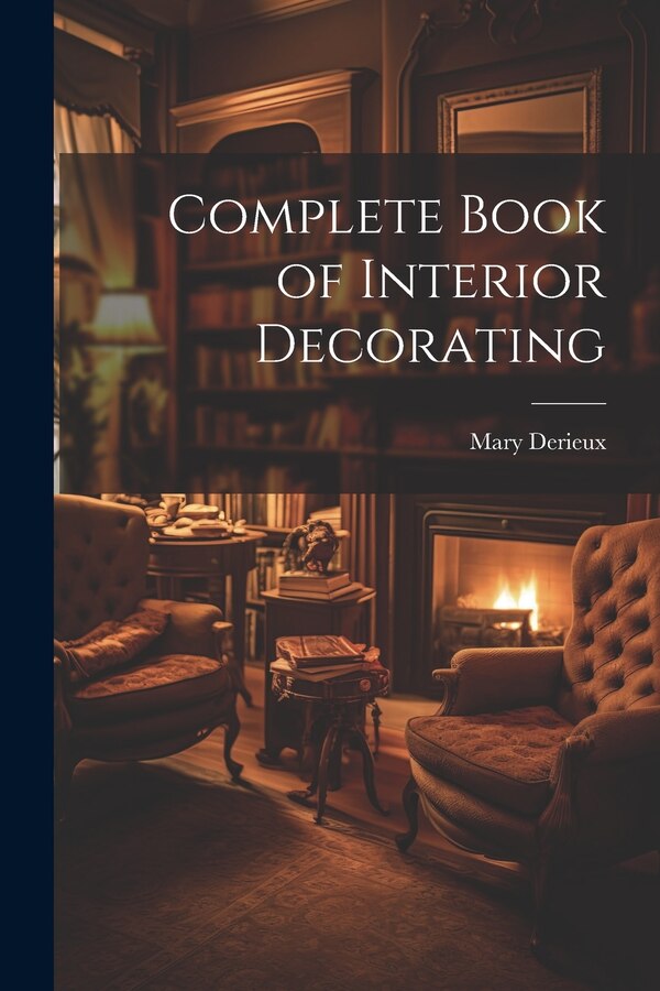 Complete Book of Interior Decorating by Mary Derieux, Paperback | Indigo Chapters