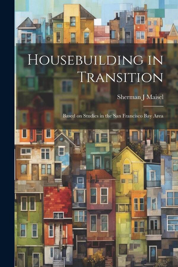 Housebuilding in Transition; Based on Studies in the San Francisco Bay Area by Sherman J Maisel, Paperback | Indigo Chapters