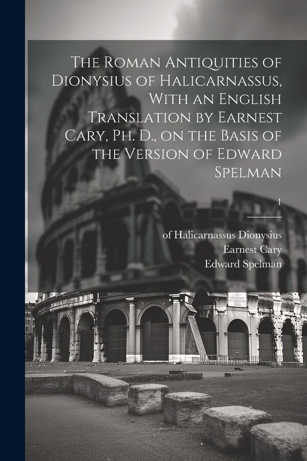The Roman Antiquities of Dionysius of Halicarnassus With an English Translation by Earnest Cary Ph. D. on the Basis of the Version of