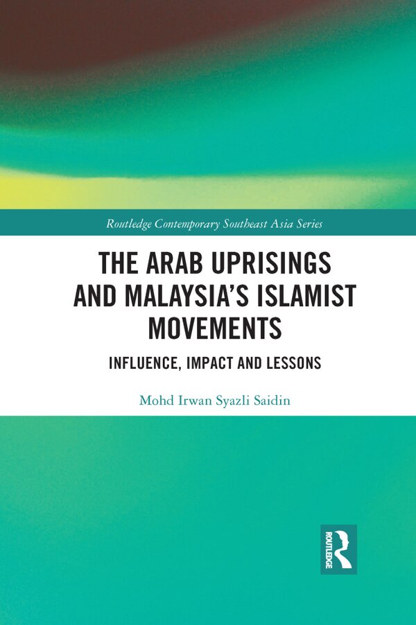 The Arab Uprisings And Malaysia's Islamist Movements by Mohd Irwan Syazli Saidin, Paperback | Indigo Chapters