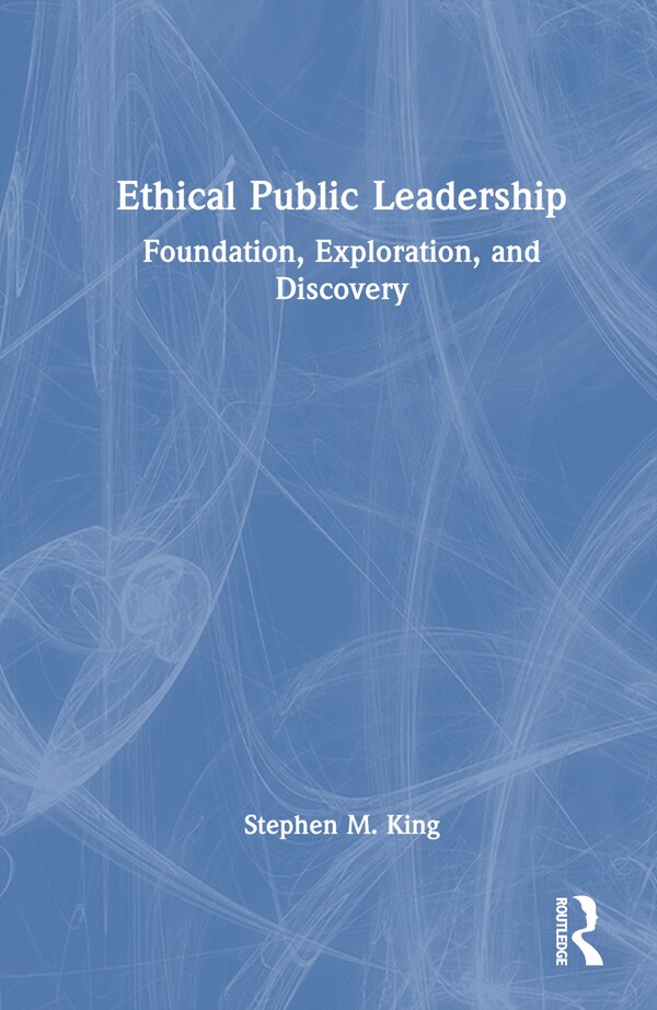 Ethical Public Leadership by Stephen M. King, Hardcover | Indigo Chapters