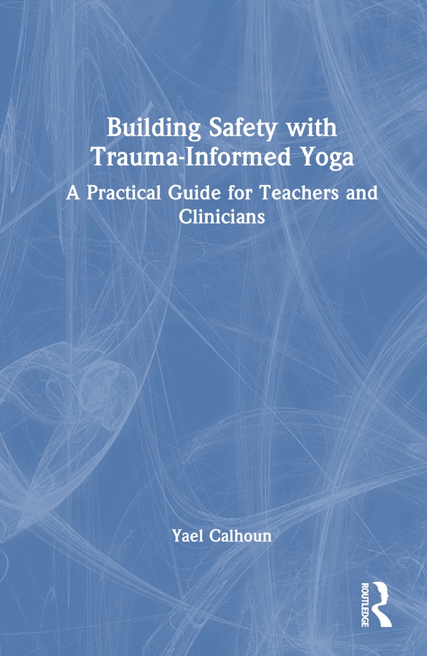 Building Safety with Trauma-Informed Yoga by Yael Calhoun, Hardcover | Indigo Chapters