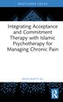 Integrating Acceptance and Commitment Therapy with Islamic Psychotherapy for Managing Chronic Pain by Razia Bhatti-Ali, Hardcover | Indigo Chapters