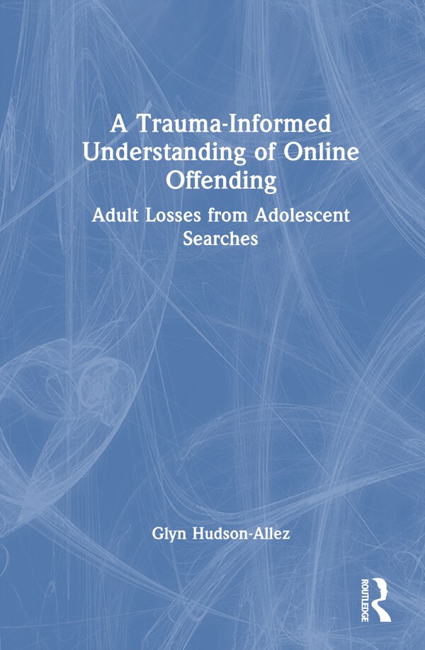 A Trauma-Informed Understanding of Online Offending by Glyn HUDSON-ALLEZ, Hardcover | Indigo Chapters